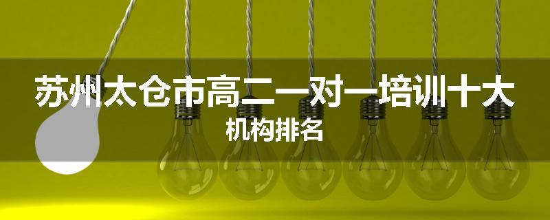 苏州太仓市高二一对一培训十大机构排名