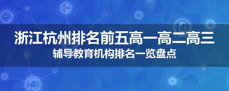 浙江杭州排名前五高一高二高三辅导教育机构排名一览盘点