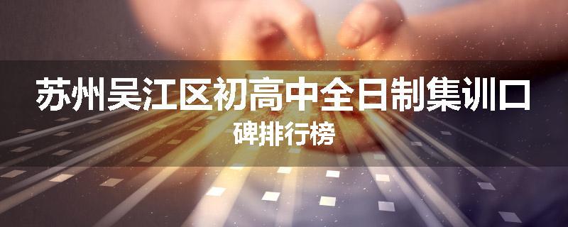 苏州吴江区初高中全日制集训口碑排行榜
