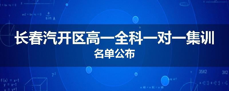 长春汽开区高一全科一对一集训名单公布