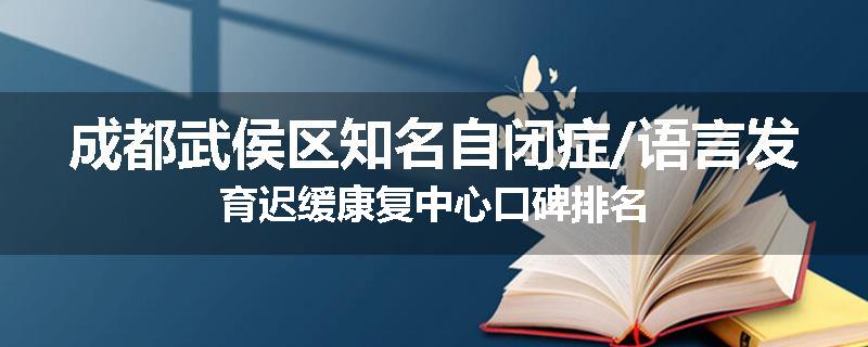 成都武侯区知名自闭症/语言发育迟缓康复中心口碑排名