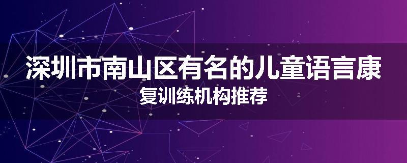深圳市南山区有名的儿童语言康复训练机构推荐