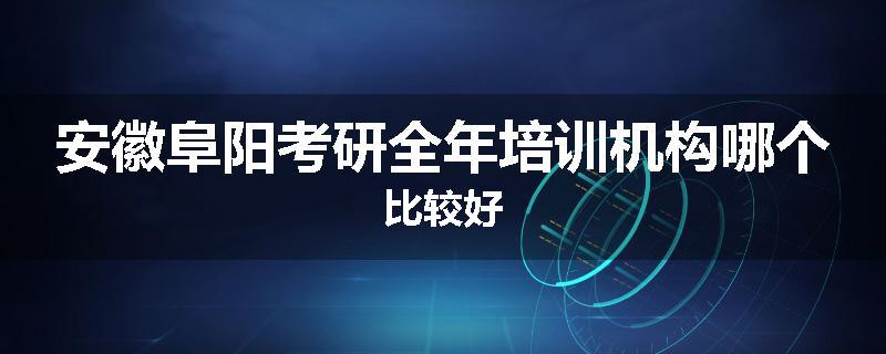 安徽阜阳考研全年培训机构哪个比较好