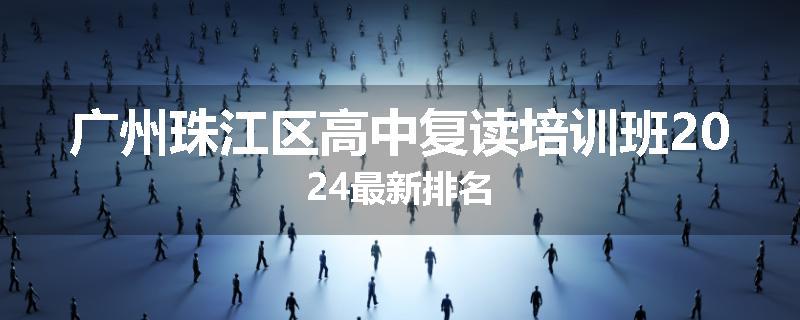广州珠江区高中复读培训班2024最新排名