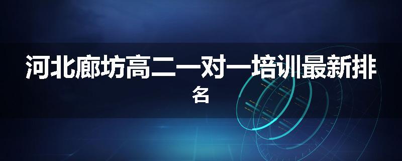 河北廊坊高二一对一培训最新排名