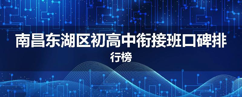 南昌东湖区初高中衔接班口碑排行榜
