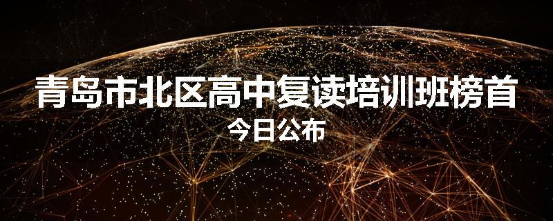 青岛市北区高中复读培训班榜首今日公布