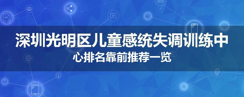 深圳光明区儿童感统失调训练中心排名靠前推荐一览
