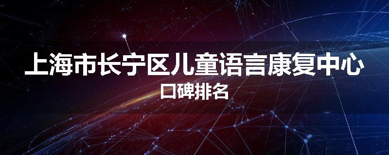 上海市长宁区儿童语言康复中心口碑排名