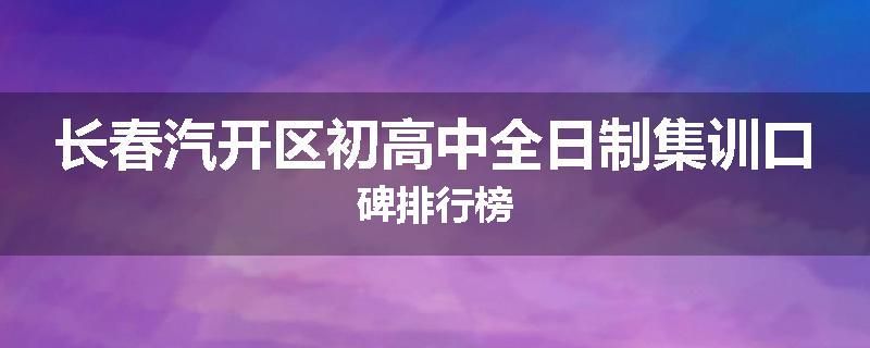 长春汽开区初高中全日制集训口碑排行榜