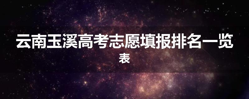 云南玉溪高考志愿填报排名一览表