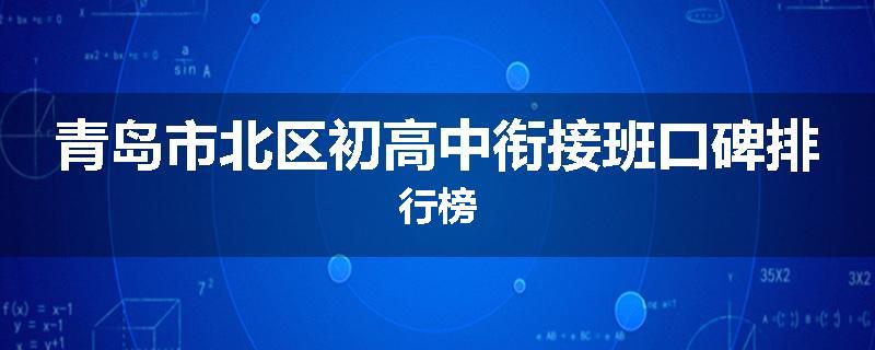 青岛市北区初高中衔接班口碑排行榜