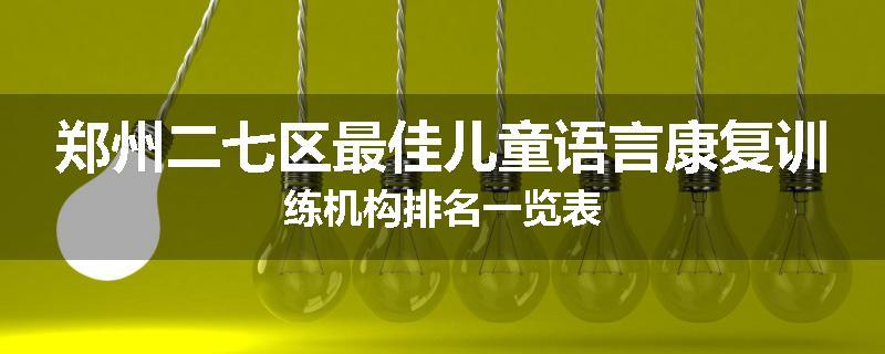 郑州二七区最佳儿童语言康复训练机构排名一览表