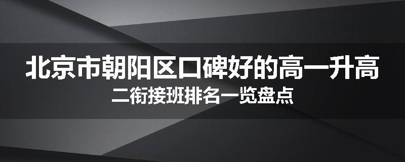 北京市朝阳区口碑好的高一升高二衔接班排名一览盘点
