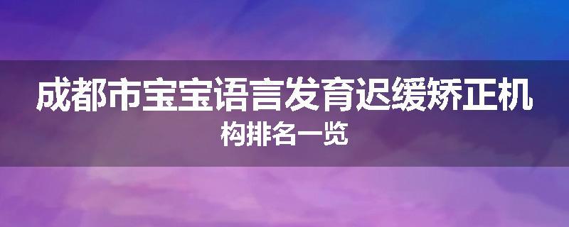 成都市宝宝语言发育迟缓矫正机构排名一览