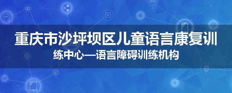 重庆市沙坪坝区儿童语言康复训练中心—语言障碍训练机构