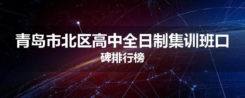 青岛市北区高中全日制集训班口碑排行榜