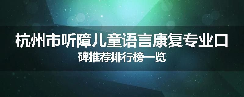 杭州市听障儿童语言康复专业口碑推荐排行榜一览