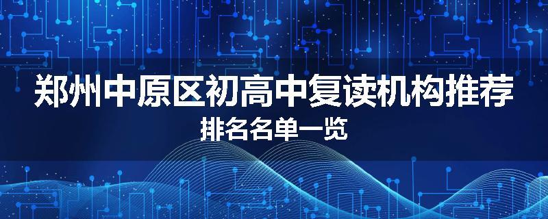 郑州中原区初高中复读机构推荐排名名单一览