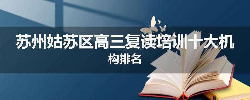 苏州姑苏区高三复读培训十大机构排名