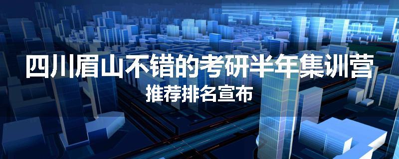四川眉山不错的考研半年集训营推荐排名宣布