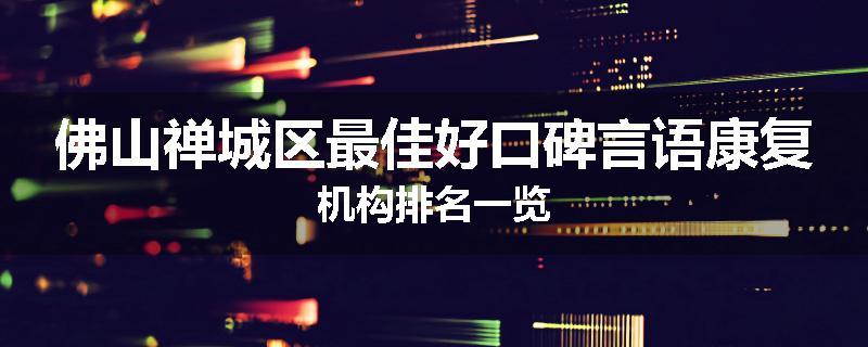佛山禅城区最佳好口碑言语康复机构排名一览