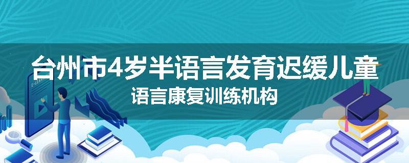 台州市4岁半语言发育迟缓儿童语言康复训练机构
