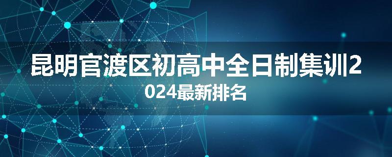 昆明官渡区初高中全日制集训2024最新排名