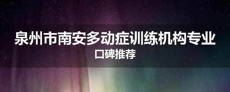 泉州市南安多动症训练机构专业口碑推荐