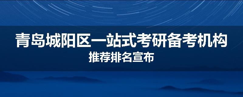 青岛城阳区一站式考研备考机构推荐排名宣布