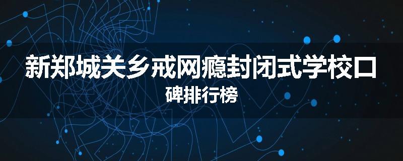 新郑城关乡戒网瘾封闭式学校口碑排行榜