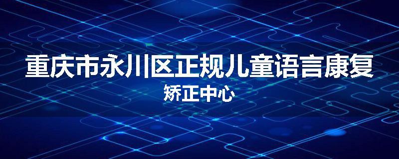 重庆市永川区正规儿童语言康复矫正中心
