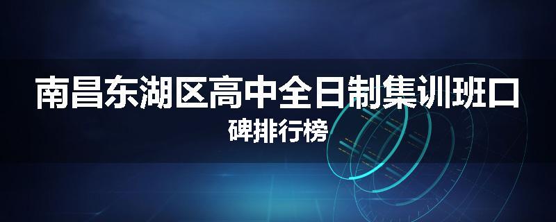 南昌东湖区高中全日制集训班口碑排行榜