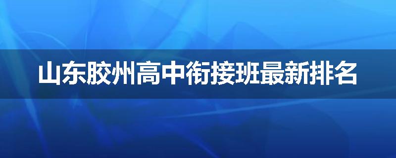 山东胶州高中衔接班最新排名