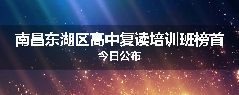 南昌东湖区高中复读培训班榜首今日公布