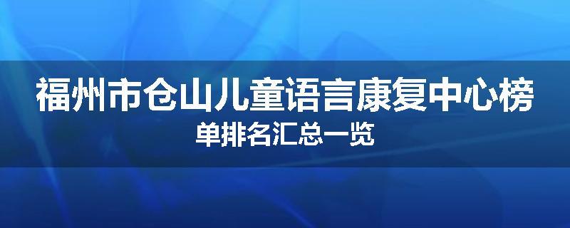 福州市仓山儿童语言康复中心榜单排名汇总一览