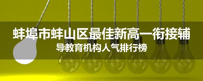 蚌埠市蚌山区最佳新高一衔接辅导教育机构人气排行榜