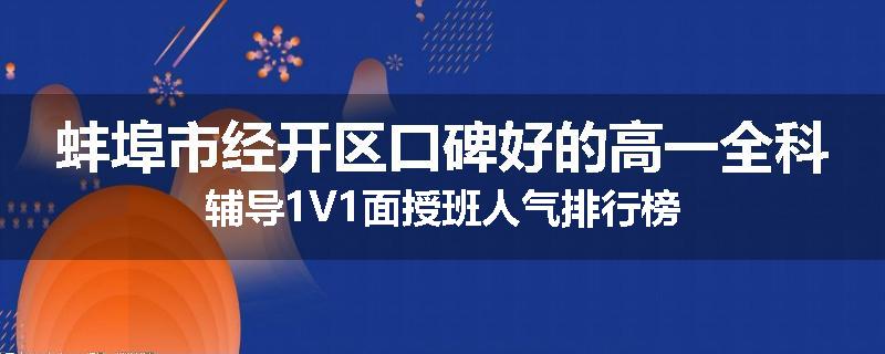 蚌埠市经开区口碑好的高一全科辅导1V1面授班人气排行榜