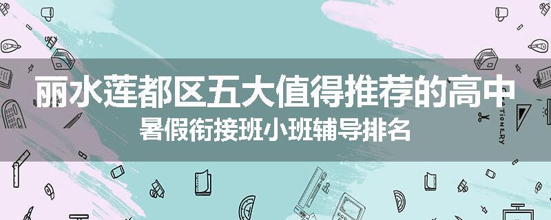 丽水莲都区五大值得推荐的高中暑假衔接班小班辅导排名