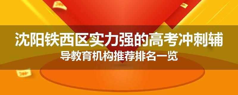 沈阳铁西区实力强的高考冲刺辅导教育机构推荐排名一览