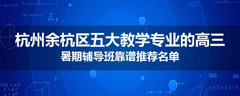 杭州余杭区五大教学专业的高三暑期辅导班靠谱推荐名单