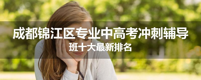 成都锦江区专业中高考冲刺辅导班十大最新排名