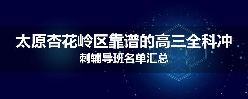 太原杏花岭区靠谱的高三全科冲刺辅导班名单汇总