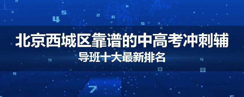 北京西城区靠谱的中高考冲刺辅导班十大最新排名