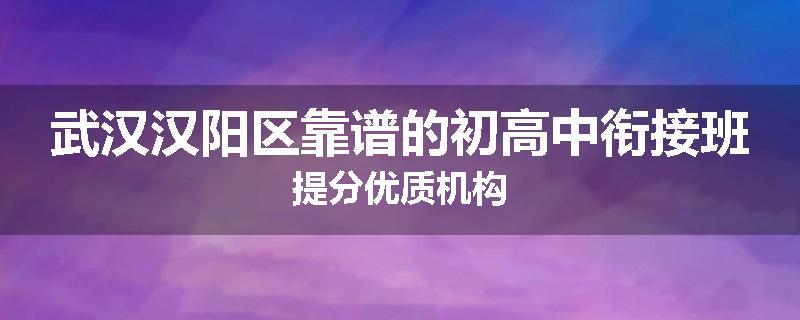 武汉汉阳区靠谱的初高中衔接班提分优质机构