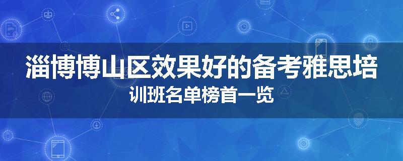淄博博山区效果好的备考雅思培训班名单榜首一览