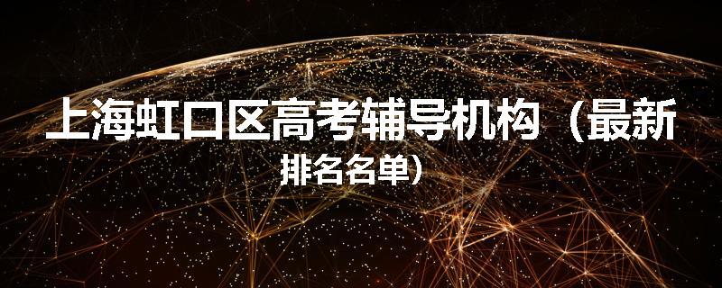 上海虹口区高考辅导机构（最新排名名单）