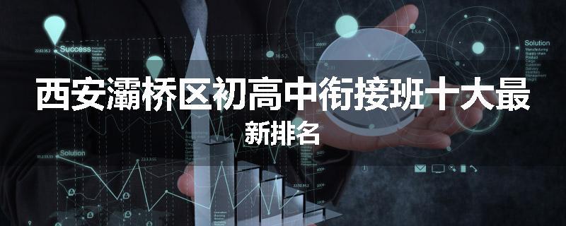 西安灞桥区初高中衔接班十大最新排名