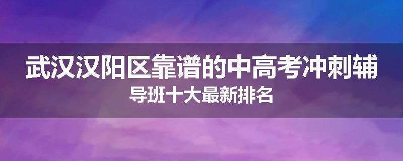 武汉汉阳区靠谱的中高考冲刺辅导班十大最新排名