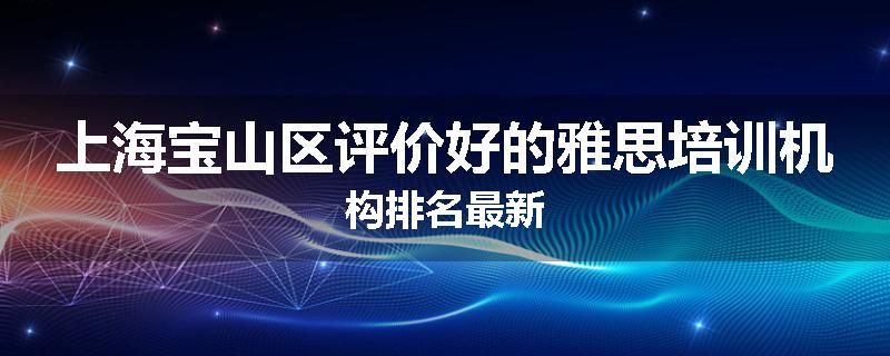 上海宝山区评价好的雅思培训机构排名最新